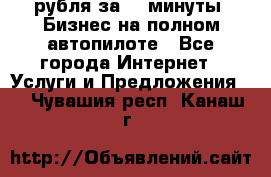 222.222 рубля за 22 минуты. Бизнес на полном автопилоте - Все города Интернет » Услуги и Предложения   . Чувашия респ.,Канаш г.